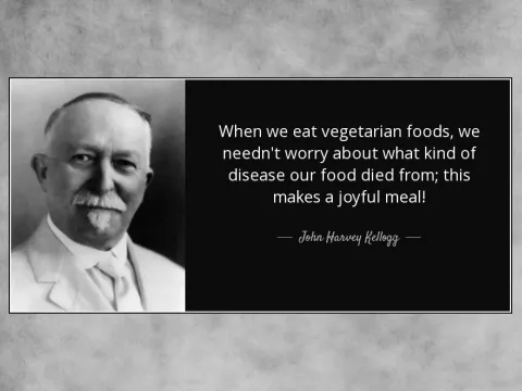 "When we eat vegetarian foods, we needn't worry about what kind of disease our food died from; this makes a joyful meal!", said John Harvey Kellogg.